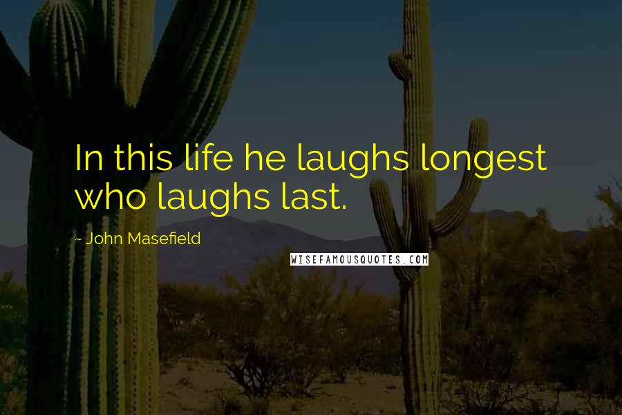 John Masefield Quotes: In this life he laughs longest who laughs last.