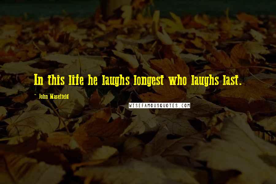 John Masefield Quotes: In this life he laughs longest who laughs last.