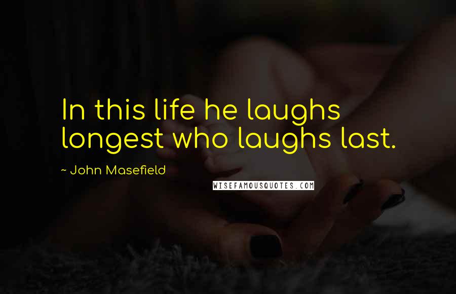 John Masefield Quotes: In this life he laughs longest who laughs last.