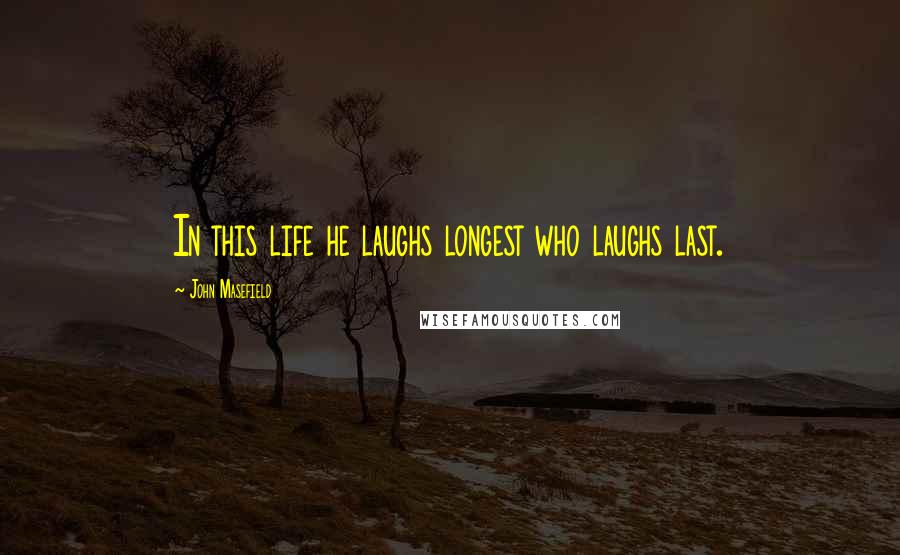 John Masefield Quotes: In this life he laughs longest who laughs last.