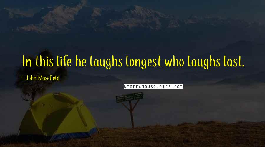 John Masefield Quotes: In this life he laughs longest who laughs last.