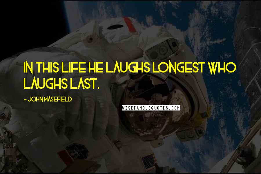 John Masefield Quotes: In this life he laughs longest who laughs last.