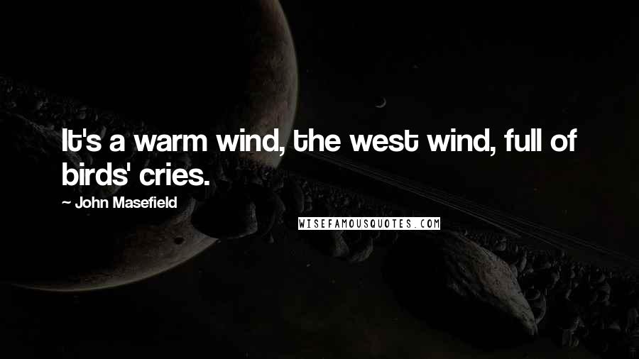 John Masefield Quotes: It's a warm wind, the west wind, full of birds' cries.