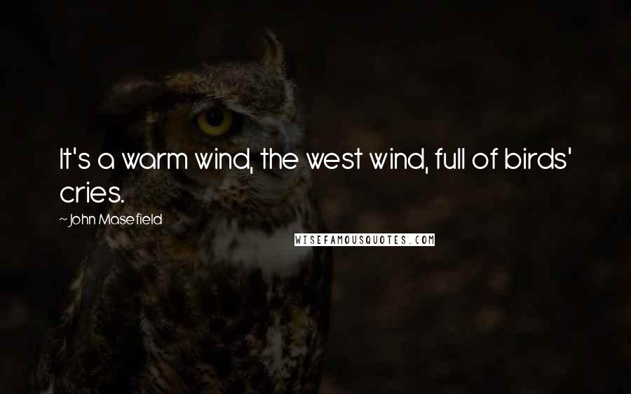 John Masefield Quotes: It's a warm wind, the west wind, full of birds' cries.