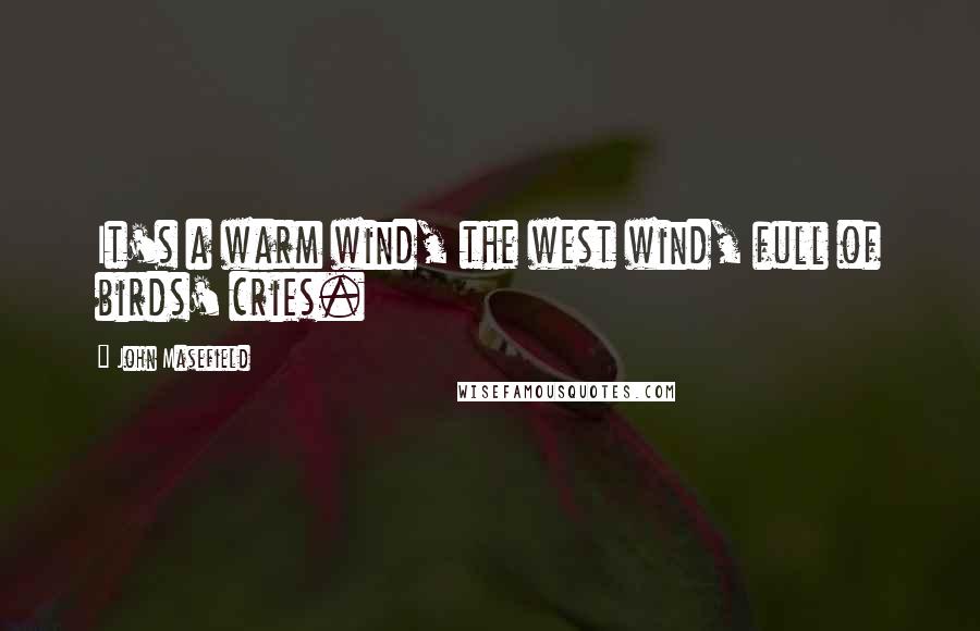 John Masefield Quotes: It's a warm wind, the west wind, full of birds' cries.