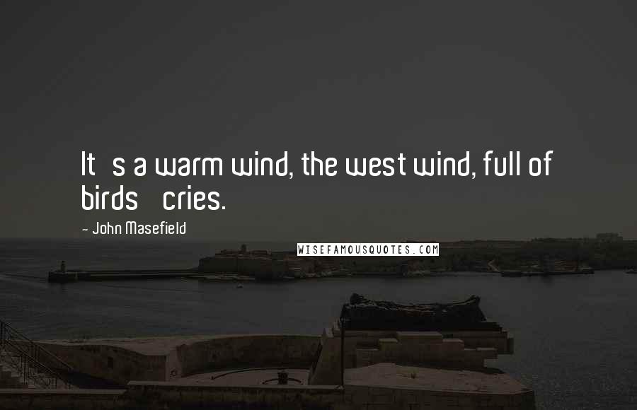 John Masefield Quotes: It's a warm wind, the west wind, full of birds' cries.