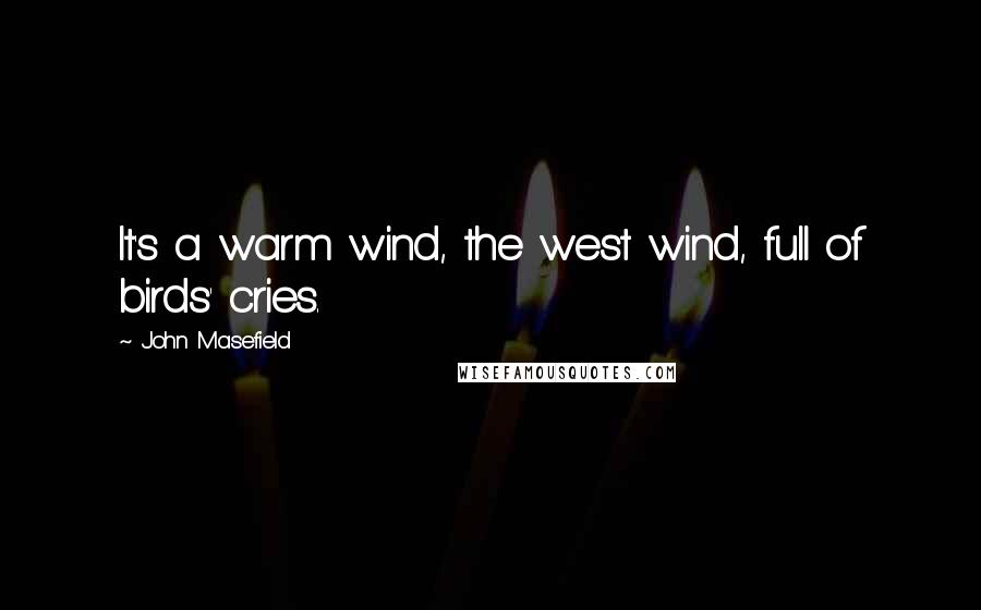 John Masefield Quotes: It's a warm wind, the west wind, full of birds' cries.