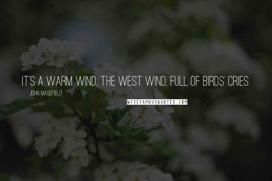 John Masefield Quotes: It's a warm wind, the west wind, full of birds' cries.