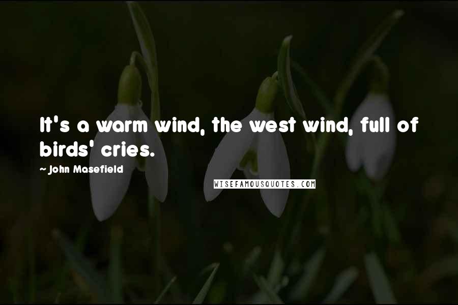 John Masefield Quotes: It's a warm wind, the west wind, full of birds' cries.