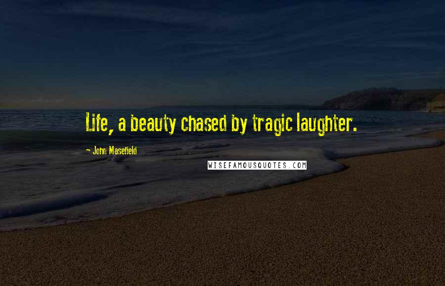John Masefield Quotes: Life, a beauty chased by tragic laughter.