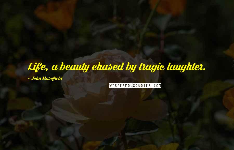 John Masefield Quotes: Life, a beauty chased by tragic laughter.