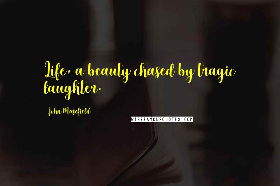 John Masefield Quotes: Life, a beauty chased by tragic laughter.