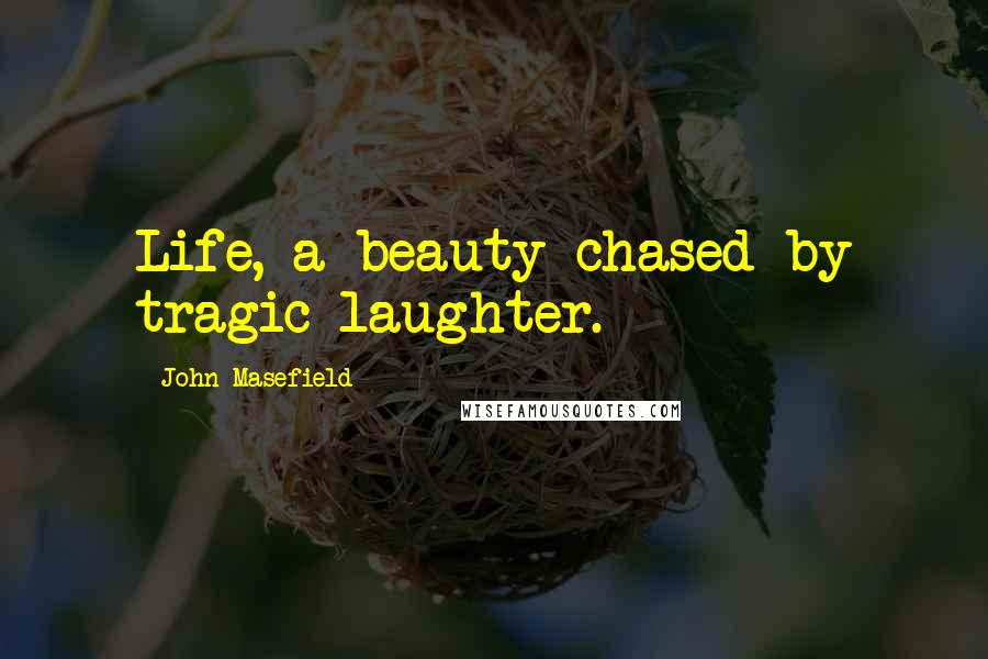 John Masefield Quotes: Life, a beauty chased by tragic laughter.