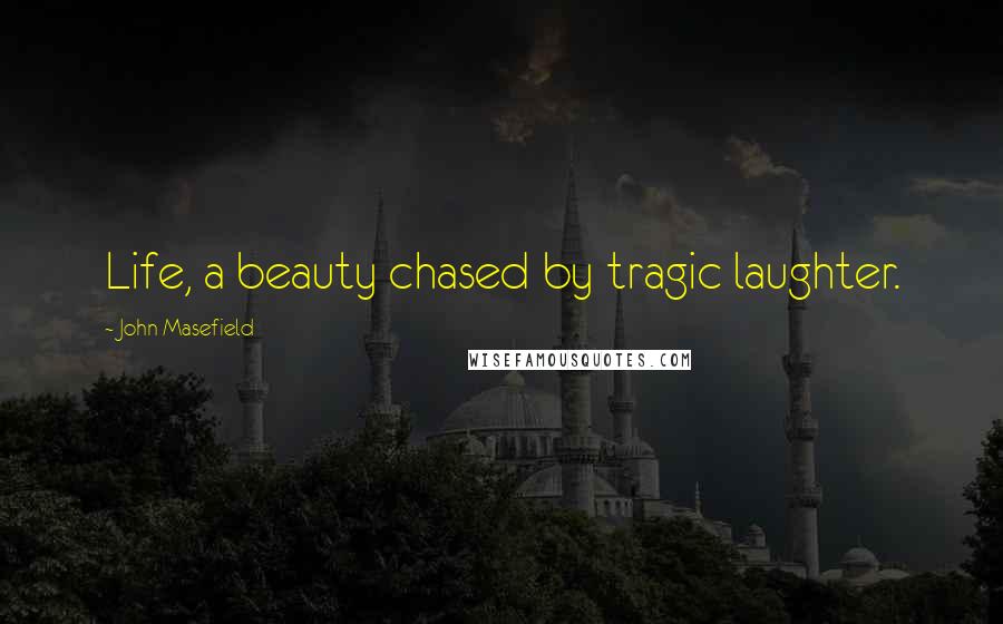 John Masefield Quotes: Life, a beauty chased by tragic laughter.