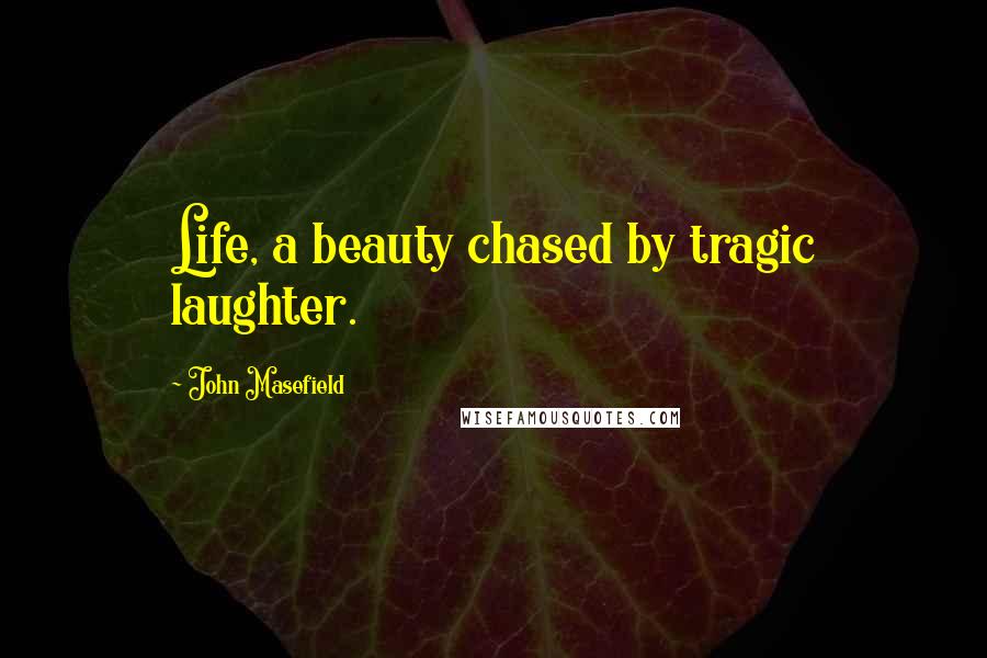 John Masefield Quotes: Life, a beauty chased by tragic laughter.