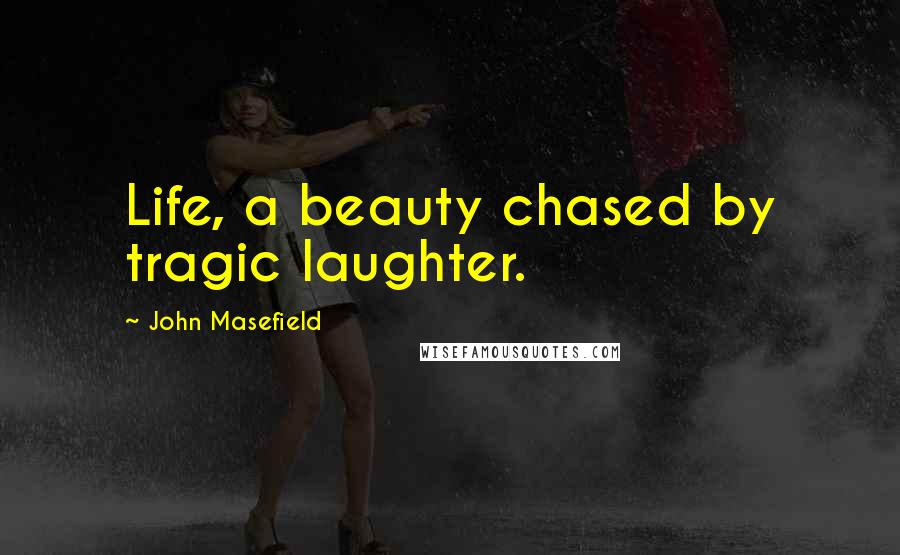 John Masefield Quotes: Life, a beauty chased by tragic laughter.