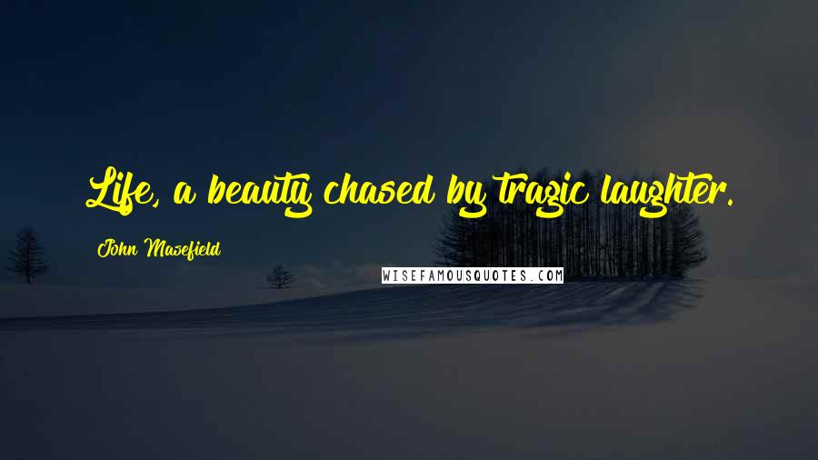 John Masefield Quotes: Life, a beauty chased by tragic laughter.