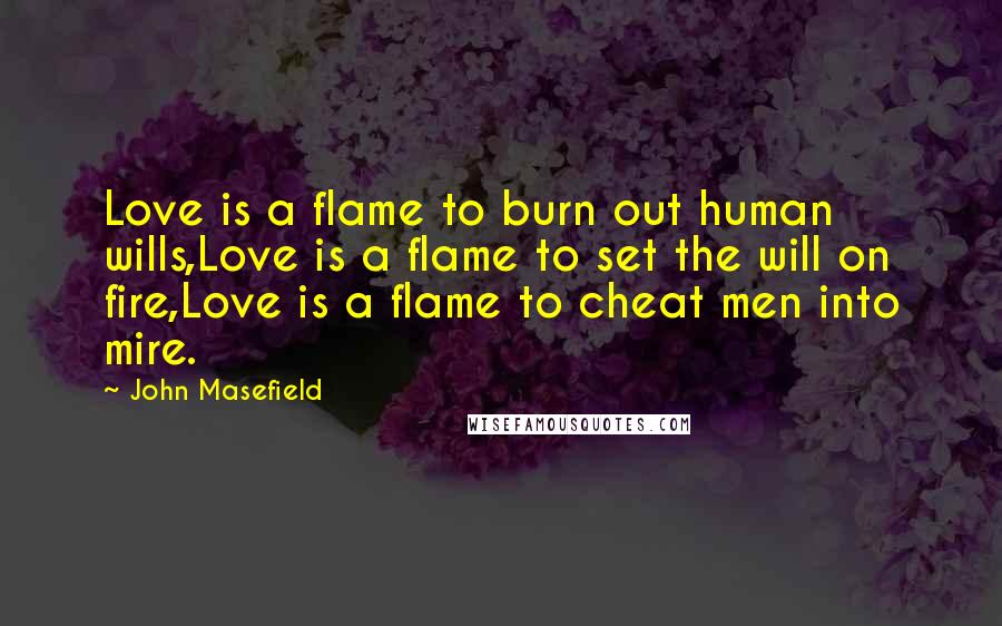 John Masefield Quotes: Love is a flame to burn out human wills,Love is a flame to set the will on fire,Love is a flame to cheat men into mire.