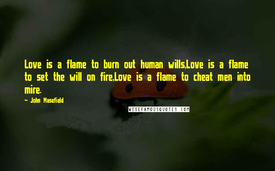 John Masefield Quotes: Love is a flame to burn out human wills,Love is a flame to set the will on fire,Love is a flame to cheat men into mire.