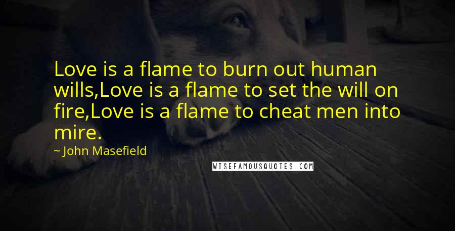 John Masefield Quotes: Love is a flame to burn out human wills,Love is a flame to set the will on fire,Love is a flame to cheat men into mire.