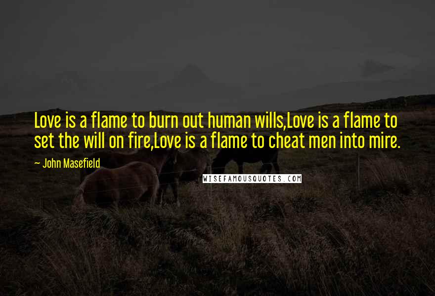 John Masefield Quotes: Love is a flame to burn out human wills,Love is a flame to set the will on fire,Love is a flame to cheat men into mire.