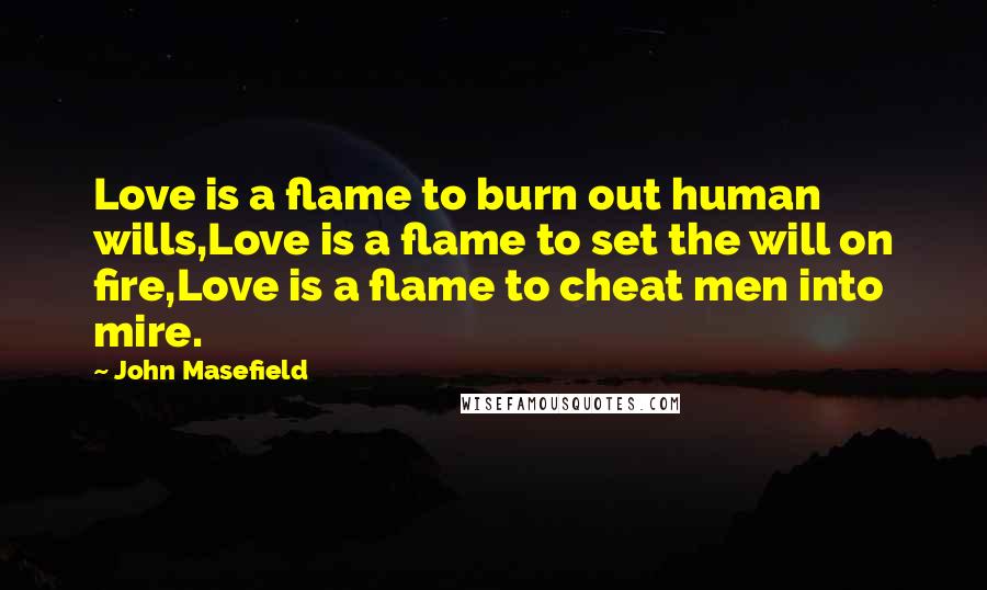 John Masefield Quotes: Love is a flame to burn out human wills,Love is a flame to set the will on fire,Love is a flame to cheat men into mire.