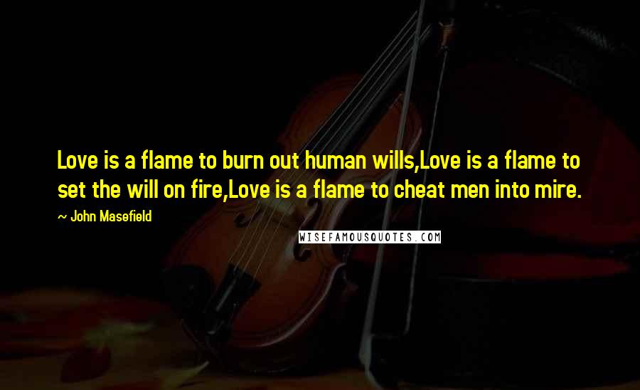 John Masefield Quotes: Love is a flame to burn out human wills,Love is a flame to set the will on fire,Love is a flame to cheat men into mire.