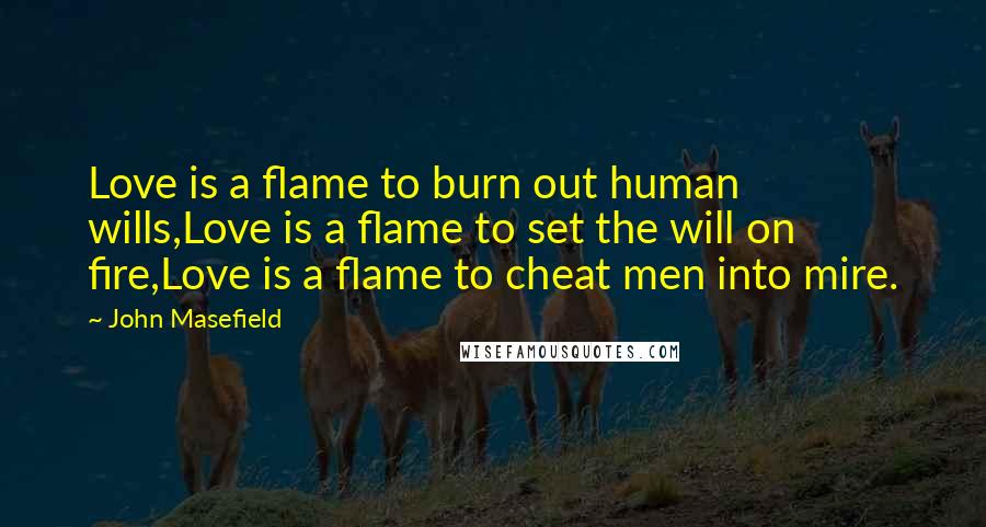 John Masefield Quotes: Love is a flame to burn out human wills,Love is a flame to set the will on fire,Love is a flame to cheat men into mire.