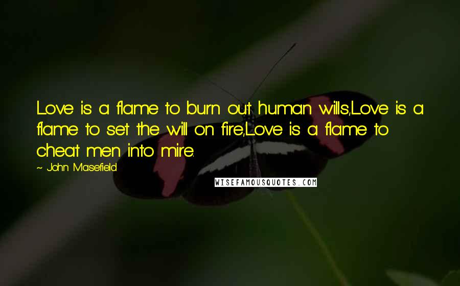 John Masefield Quotes: Love is a flame to burn out human wills,Love is a flame to set the will on fire,Love is a flame to cheat men into mire.