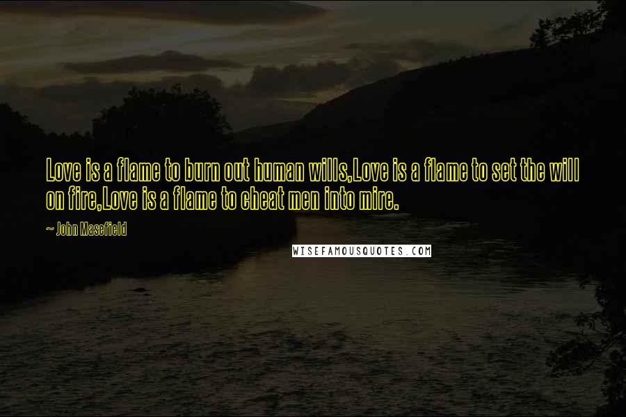 John Masefield Quotes: Love is a flame to burn out human wills,Love is a flame to set the will on fire,Love is a flame to cheat men into mire.