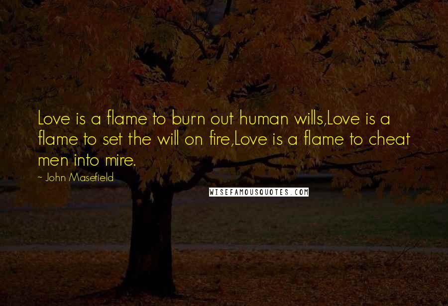 John Masefield Quotes: Love is a flame to burn out human wills,Love is a flame to set the will on fire,Love is a flame to cheat men into mire.