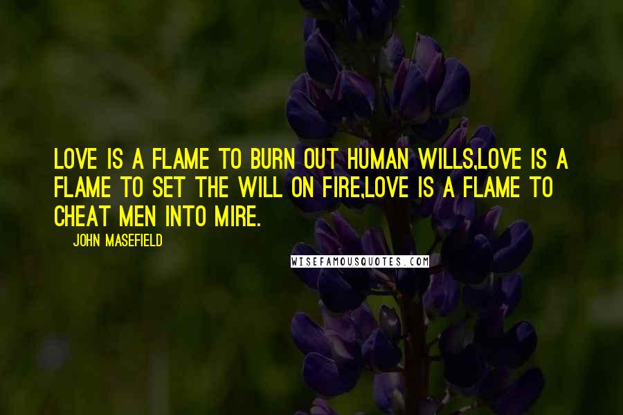 John Masefield Quotes: Love is a flame to burn out human wills,Love is a flame to set the will on fire,Love is a flame to cheat men into mire.