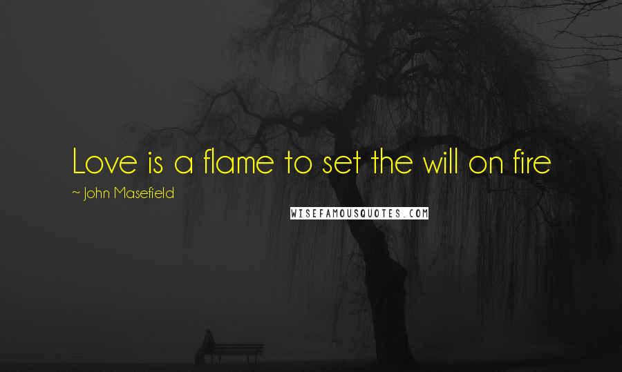 John Masefield Quotes: Love is a flame to set the will on fire