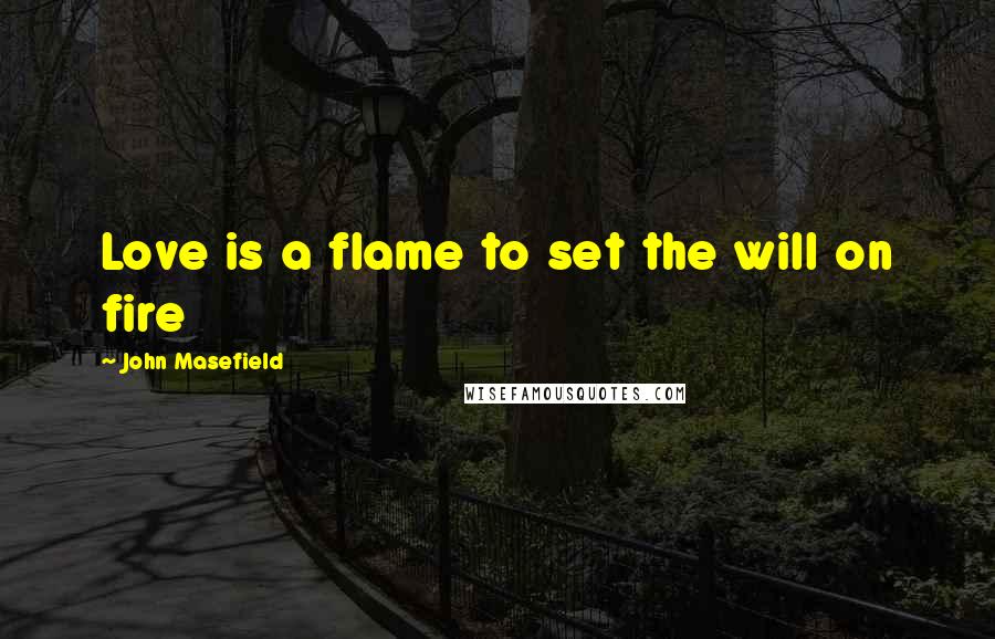 John Masefield Quotes: Love is a flame to set the will on fire