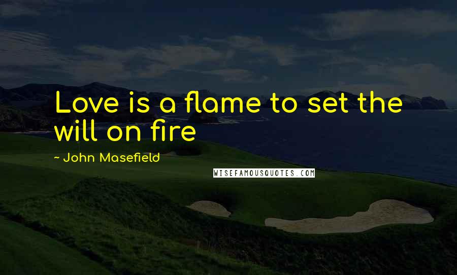 John Masefield Quotes: Love is a flame to set the will on fire