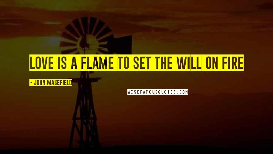 John Masefield Quotes: Love is a flame to set the will on fire