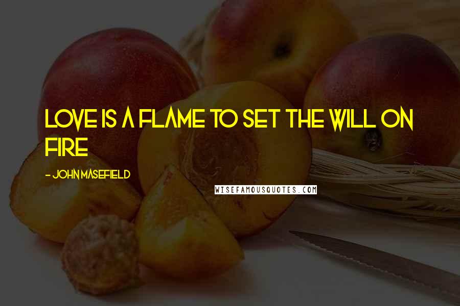 John Masefield Quotes: Love is a flame to set the will on fire