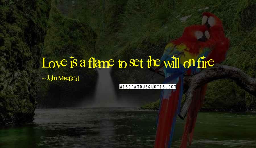 John Masefield Quotes: Love is a flame to set the will on fire