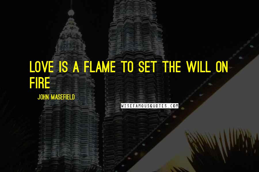 John Masefield Quotes: Love is a flame to set the will on fire