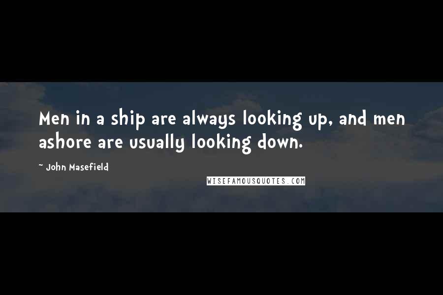 John Masefield Quotes: Men in a ship are always looking up, and men ashore are usually looking down.