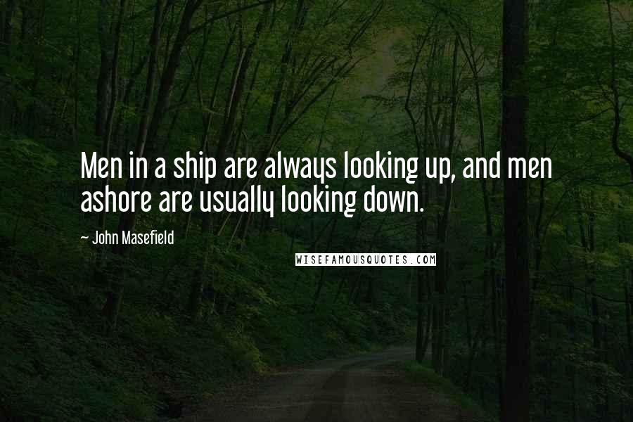 John Masefield Quotes: Men in a ship are always looking up, and men ashore are usually looking down.