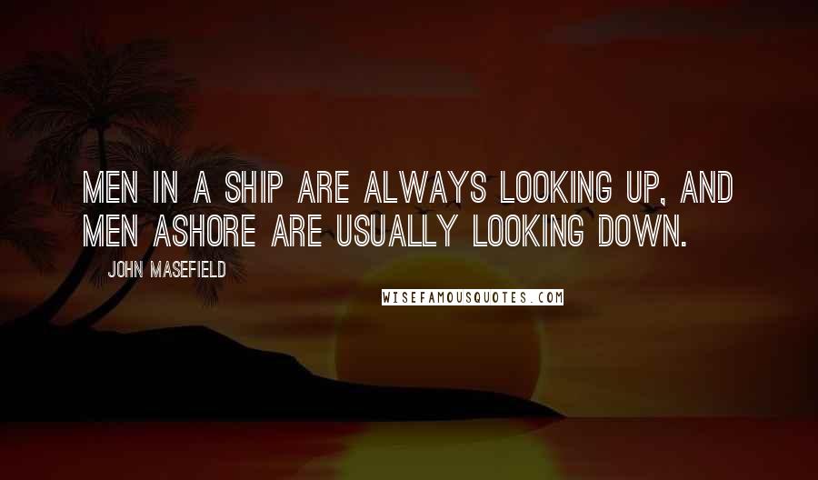 John Masefield Quotes: Men in a ship are always looking up, and men ashore are usually looking down.