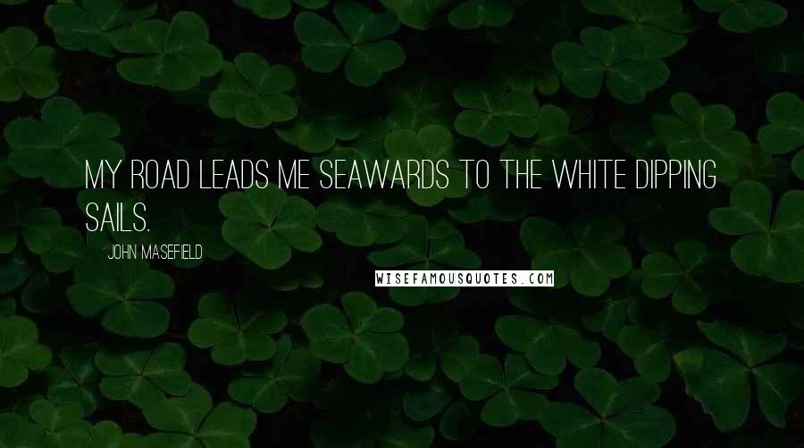 John Masefield Quotes: My road leads me seawards To the white dipping sails.