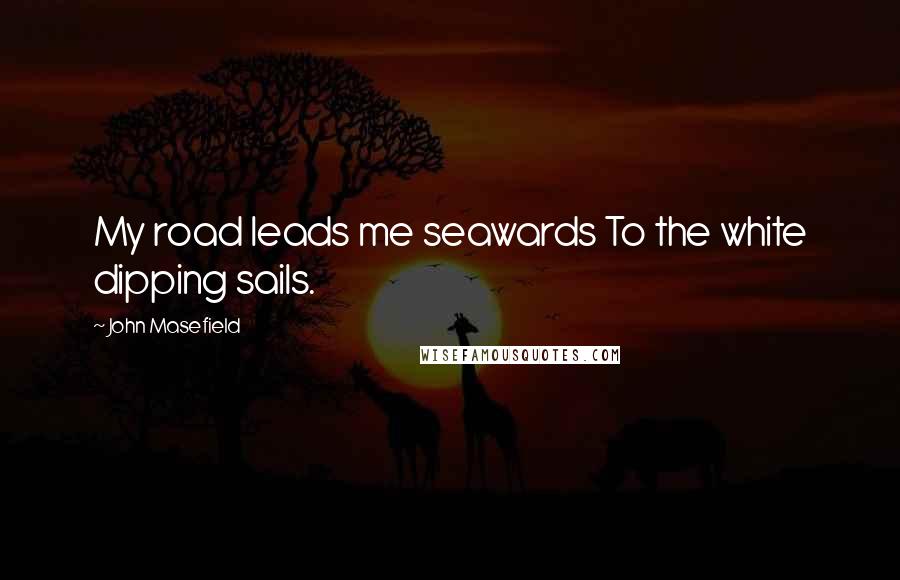 John Masefield Quotes: My road leads me seawards To the white dipping sails.