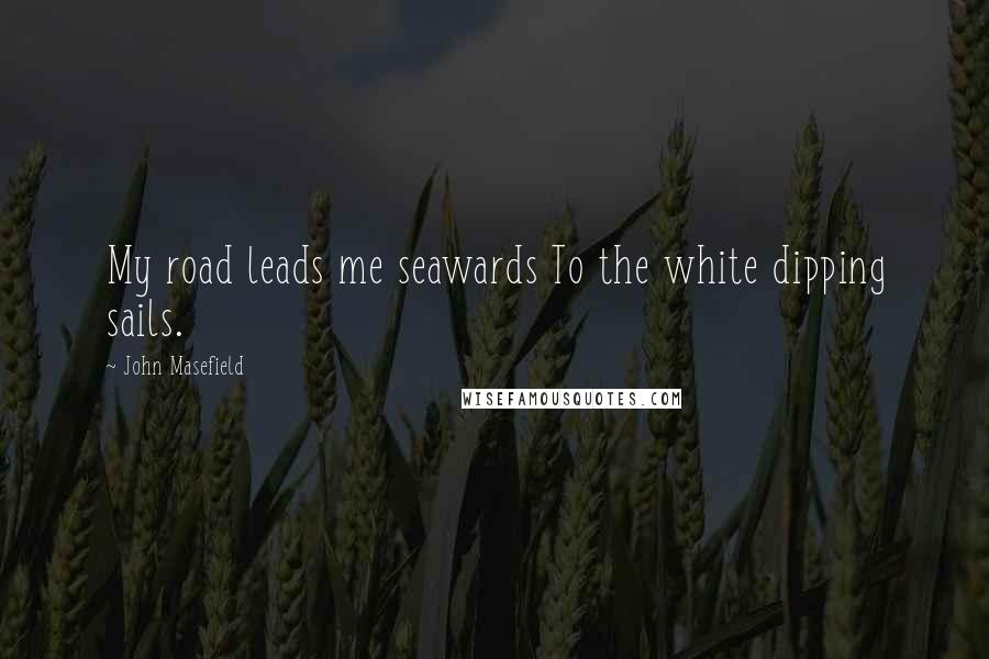 John Masefield Quotes: My road leads me seawards To the white dipping sails.