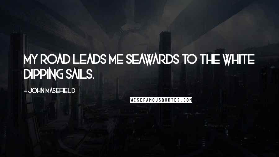 John Masefield Quotes: My road leads me seawards To the white dipping sails.