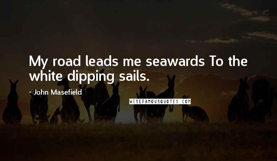 John Masefield Quotes: My road leads me seawards To the white dipping sails.