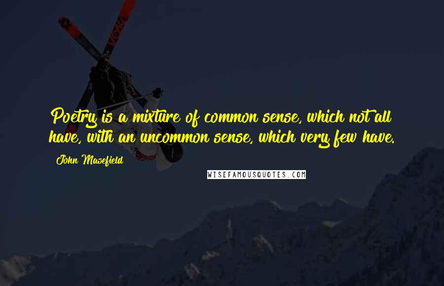 John Masefield Quotes: Poetry is a mixture of common sense, which not all have, with an uncommon sense, which very few have.