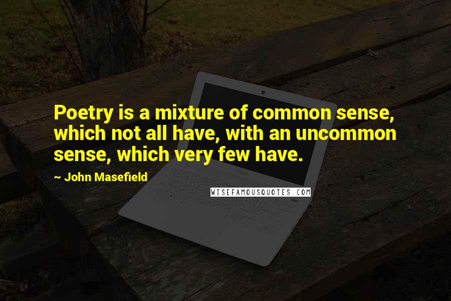 John Masefield Quotes: Poetry is a mixture of common sense, which not all have, with an uncommon sense, which very few have.