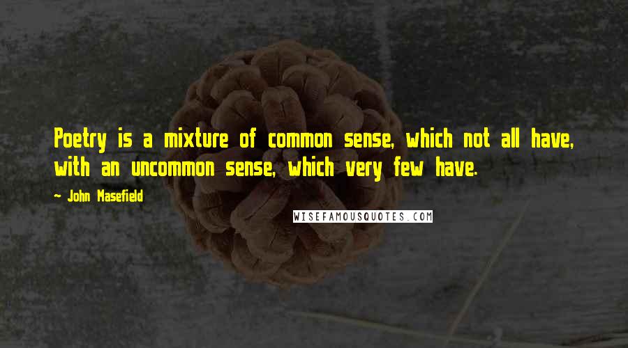 John Masefield Quotes: Poetry is a mixture of common sense, which not all have, with an uncommon sense, which very few have.